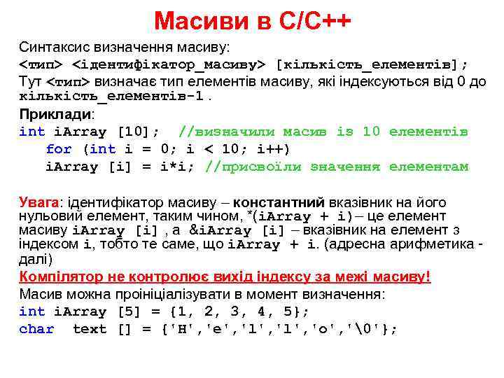 Масиви в С/С++ Синтаксис визначення масиву: <тип> <ідентифікатор_масиву> [кількість_елементів]; Тут <тип> визначає тип елементів