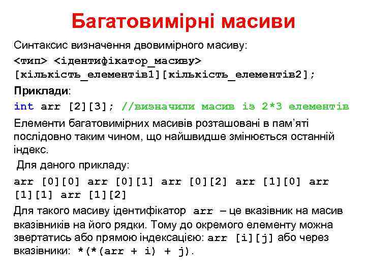 Багатовимірні масиви Синтаксис визначення двовимірного масиву: <тип> <ідентифікатор_масиву> [кількість_елементів 1][кількість_елементів 2]; Приклади: int arr