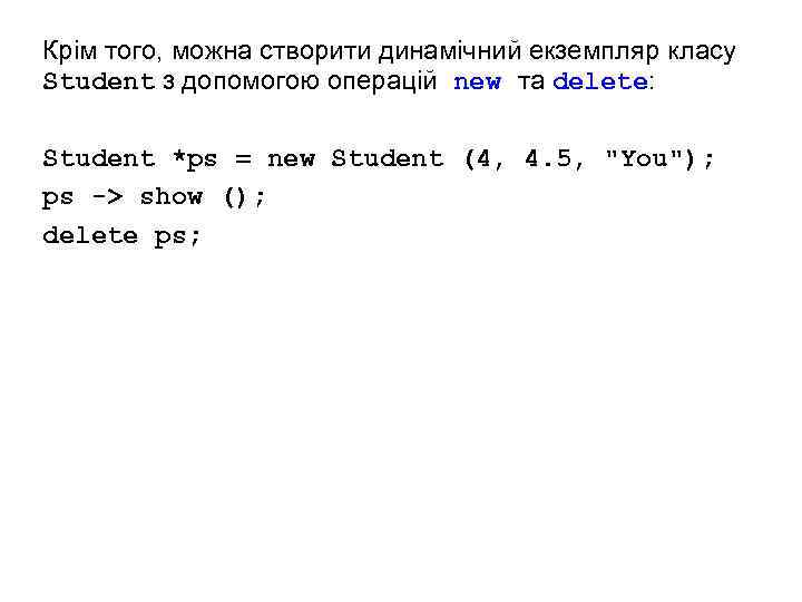 Крім того, можна створити динамічний екземпляр класу Student з допомогою операцій new та delete: