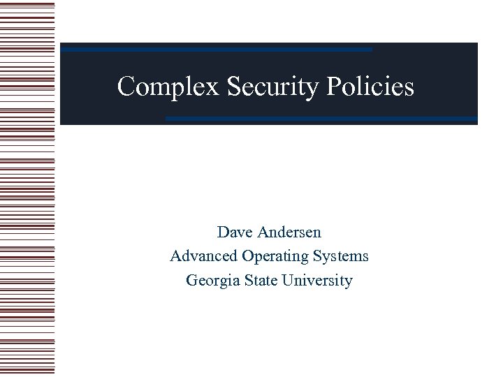 Complex Security Policies Dave Andersen Advanced Operating Systems Georgia State University 