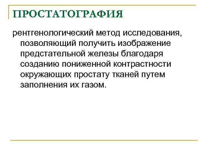 ПРОСТАТОГРАФИЯ рентгенологический метод исследования, позволяющий получить изображение предстательной железы благодаря созданию пониженной контрастности окружающих