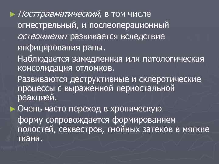 ► Посттравматический, в том числе огнестрельный, и послеоперационный остеомиелит развивается вследствие инфицирования раны. Наблюдается