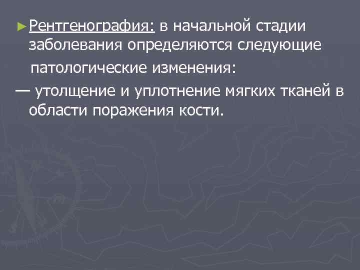 ► Рентгенография: в начальной стадии заболевания определяются следующие патологические изменения: — утолщение и уплотнение