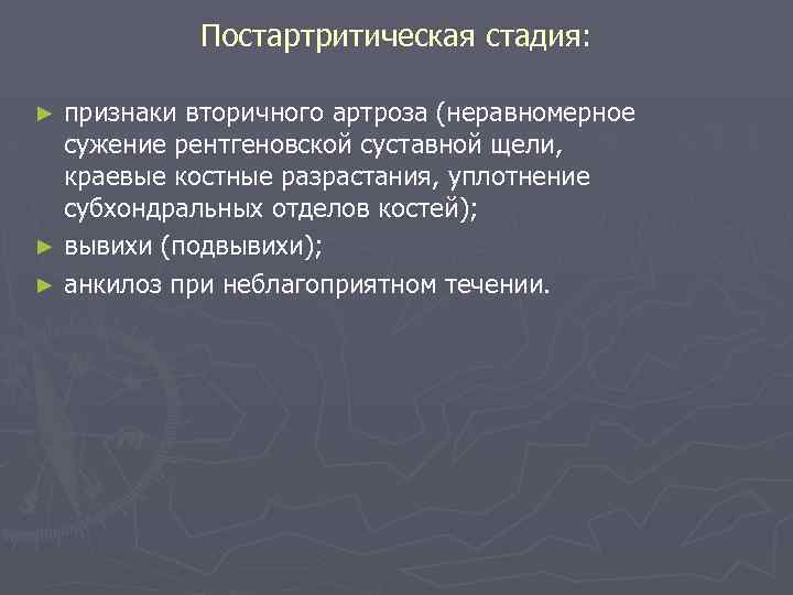 Постартритическая стадия: признаки вторичного артроза (неравномерное сужение рентгеновской суставной щели, краевые костные разрастания, уплотнение