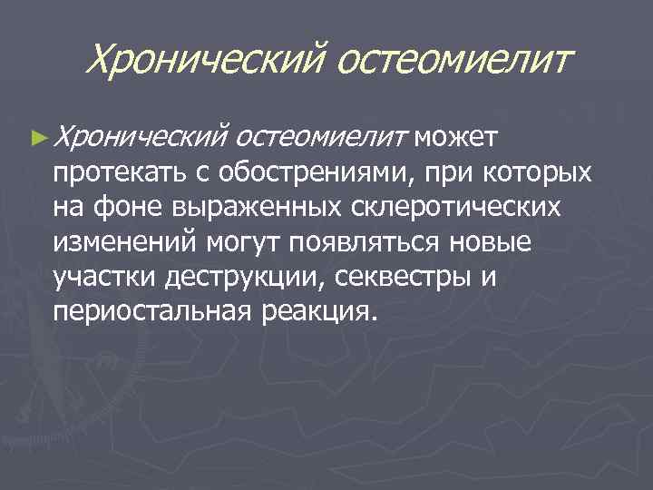 Хронический остеомиелит ► Хронический остеомиелит может протекать с обострениями, при которых на фоне выраженных