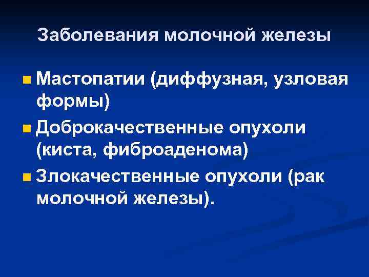 Заболевания молочной железы Мастопатии (диффузная, узловая формы) n Доброкачественные опухоли (киста, фиброаденома) n Злокачественные