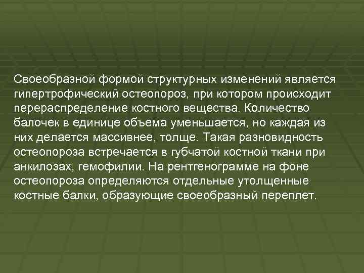 Своеобразной формой структурных изменений является гипертрофический остеопороз, при котором происходит перераспределение костного вещества. Количество