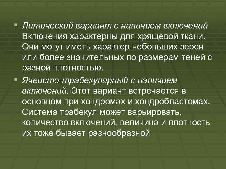 § Литический вариант с наличием включений Включения характерны для хрящевой ткани. Они могут иметь