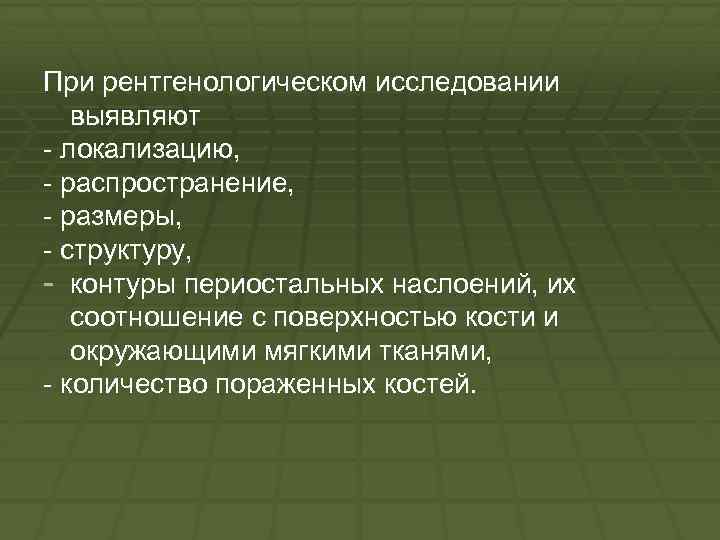 При рентгенологическом исследовании выявляют локализацию, распространение, размеры, структуру, контуры периостальных наслоений, их соотношение с