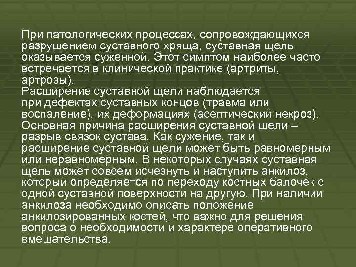 При патологических процессах, сопровождающихся разрушением суставного хряща, суставная щель оказывается суженной. Этот симптом наиболее