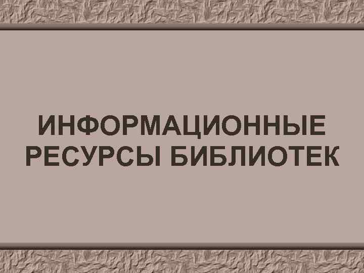 ИНФОРМАЦИОННЫЕ РЕСУРСЫ БИБЛИОТЕК 