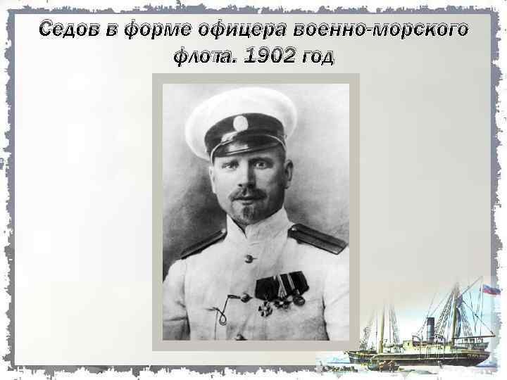 Седов в форме офицера военно-морского флота. 1902 год 