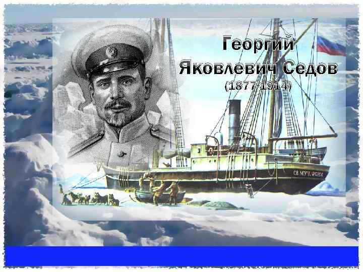 Георгий Яковлевич Седов (1877 -1914) 