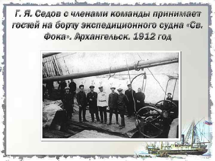 Г. Я. Седов с членами команды принимает гостей на борту экспедиционного судна «Св. Фока»
