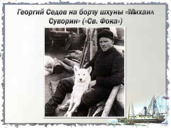 Георгий Седов на борту шхуны «Михаил Суворин» ( «Св. Фока» ) 