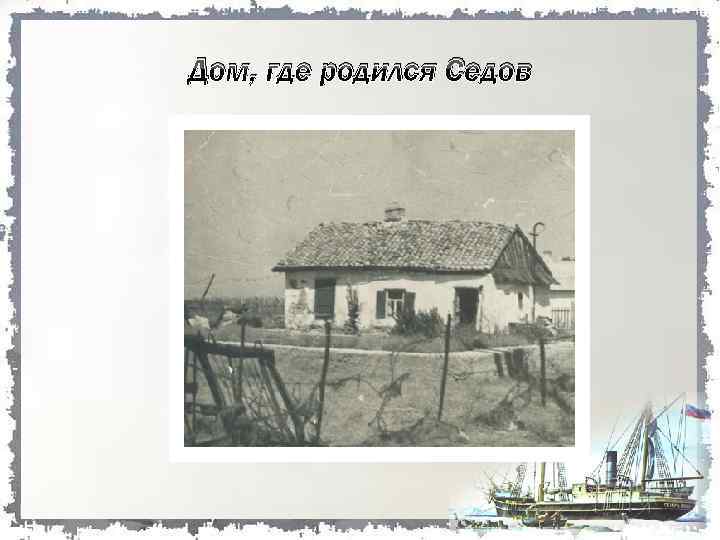 Дом, где родился Седов 