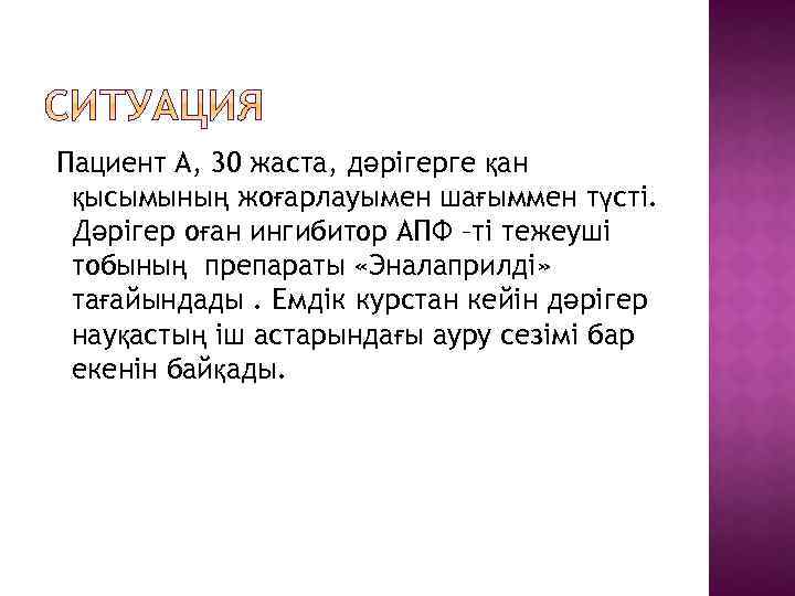 Пациент А, 30 жаста, дәрігерге қан қысымының жоғарлауымен шағыммен түсті. Дәрігер оған ингибитор АПФ