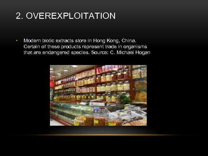 2. OVEREXPLOITATION • Modern biotic extracts store in Hong Kong, China. Certain of these