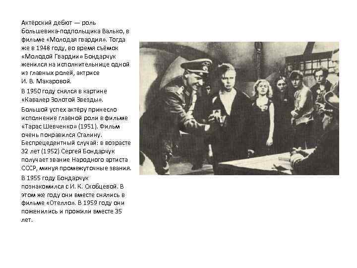Актёрский дебют — роль большевика-подпольщика Валько, в фильме «Молодая гвардия» . Тогда же в
