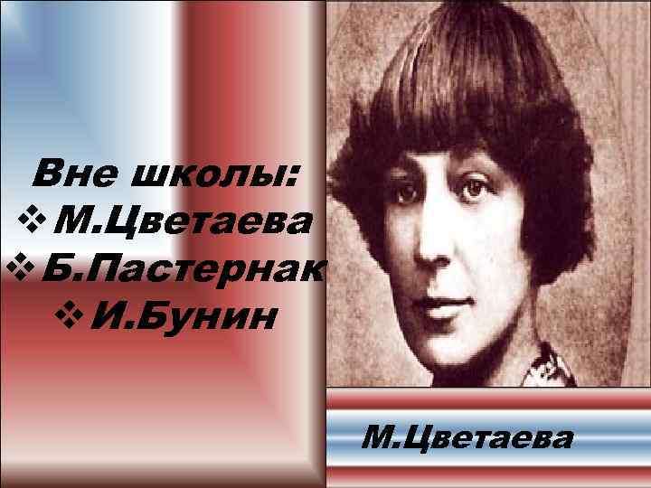 Вне школы: v. М. Цветаева v. Б. Пастернак v. И. Бунин М. Цветаева 