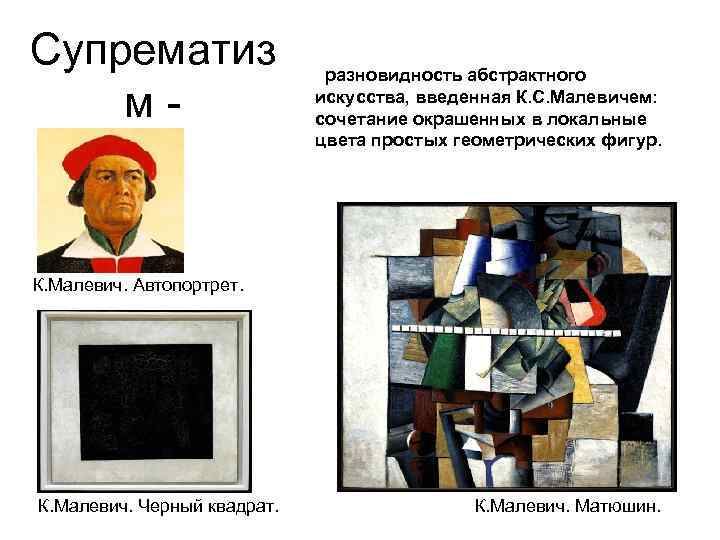 Супрематиз м - разновидность абстрактного искусства, введенная К. С. Малевичем: сочетание окрашенных в локальные