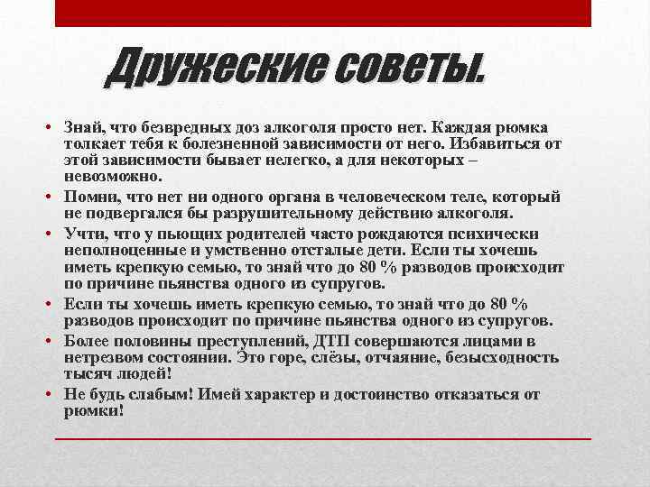 Дружеские советы. • Знай, что безвредных доз алкоголя просто нет. Каждая рюмка толкает тебя