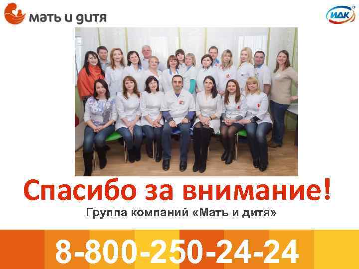 Спасибо за внимание! Группа компаний «Мать и дитя» 8 -800 -250 -24 -24 