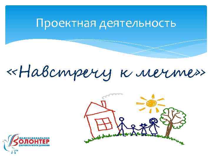 Проектная деятельность «Навстречу к мечте» 