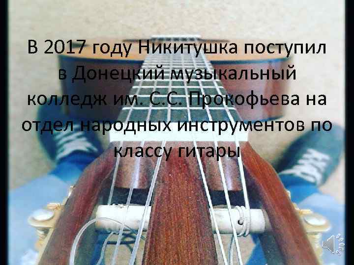 В 2017 году Никитушка поступил в Донецкий музыкальный колледж им. С. С. Прокофьева на