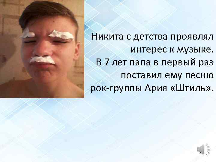 Никита с детства проявлял интерес к музыке. В 7 лет папа в первый раз