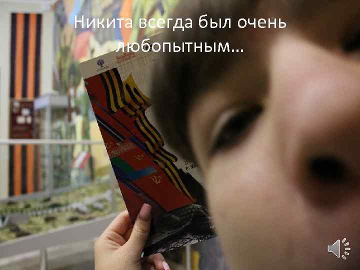 Никита всегда был очень любопытным… 