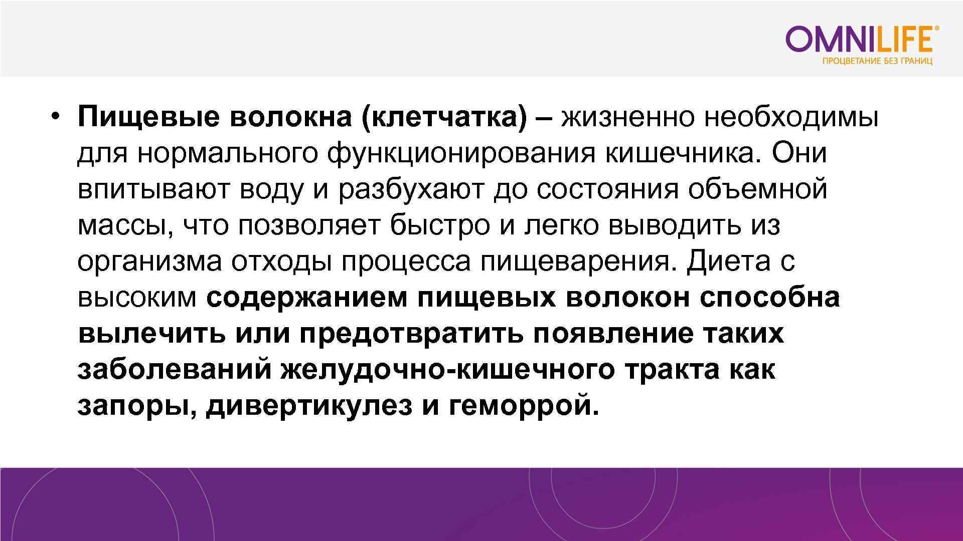  • Пищевые волокна (клетчатка) – жизненно необходимы для нормального функционирования кишечника. Они впитывают