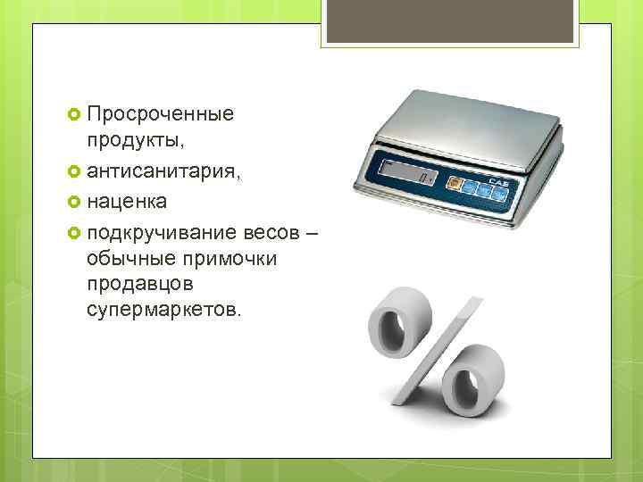  Просроченные продукты, антисанитария, наценка подкручивание весов – обычные примочки продавцов супермаркетов. 