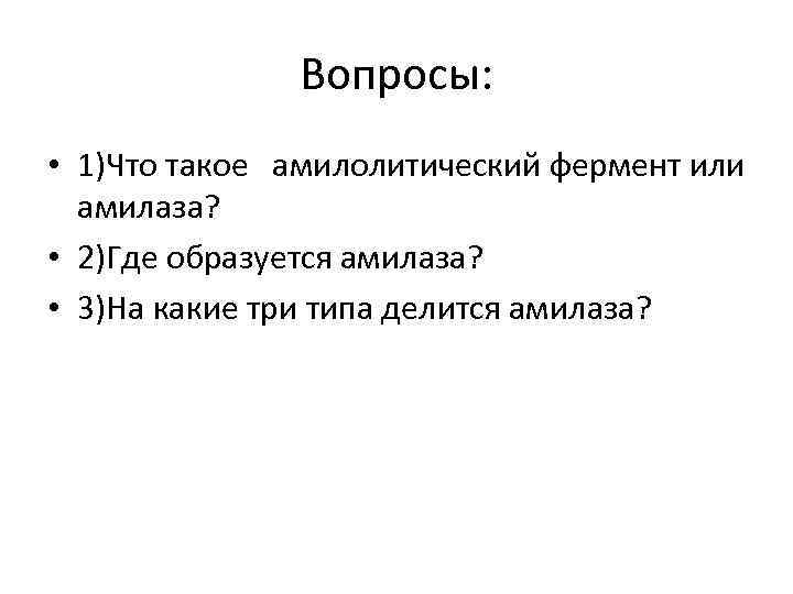 Вопросы: • 1)Что такое амилолитический фермент или амилаза? • 2)Где образуется амилаза? • 3)На