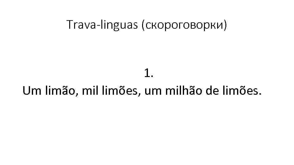 Trava-linguas (скороговорки) 1. Um limão, mil limões, um milhão de limões. 