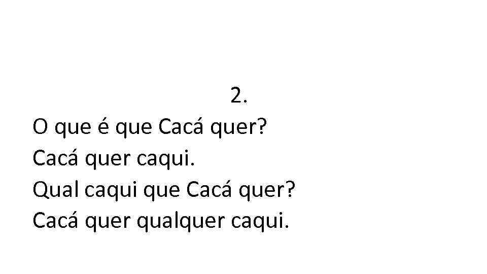 https: //www. letras. mus. br/hamilton-catette/1881124/ 2. O que é que Cacá quer? Cacá quer