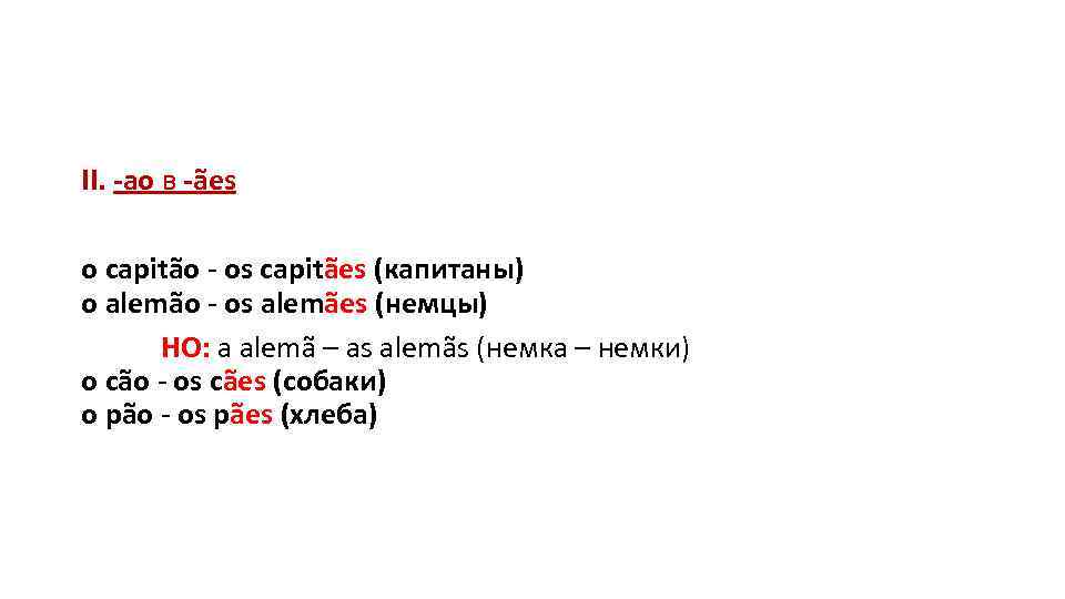 II. -ao в -ães o capitão - os capitães (капитаны) o alemão - os