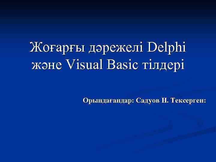 Жоғарғы дәрежелі Delphi және Visual Basic тілдері Орындағандар: Садуов Н. Тексерген: 