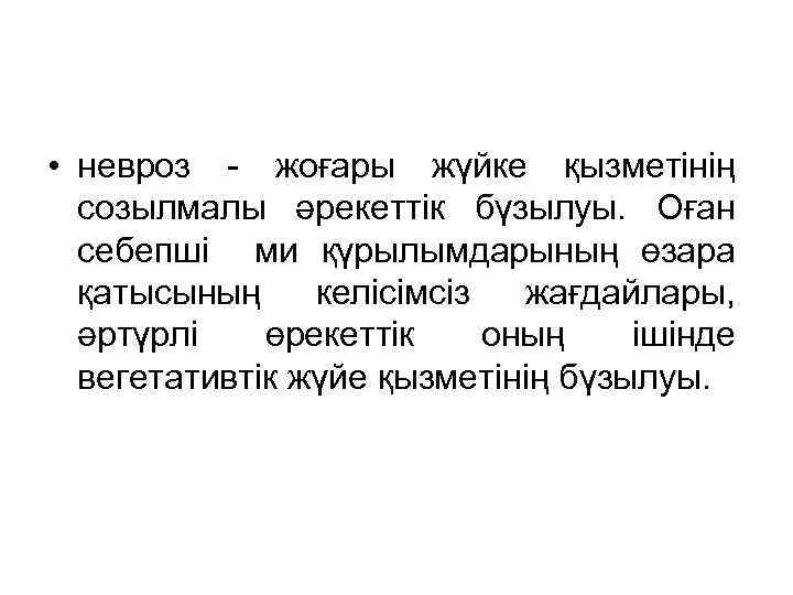  • невроз - жоғары жүйке қызметінің созылмалы әрекеттік бүзылуы. Оған себепші ми қүрылымдарының