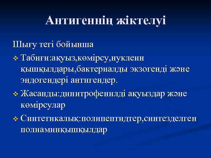 Антигеннің жіктелуі Шығу тегі бойынша v Табиғи: ақуыз, көмірсу, нуклеин қышқылдары, бактериалды экзогенді және