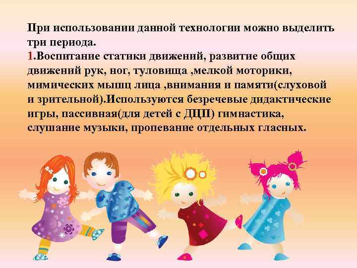 При использовании данной технологии можно выделить три периода. 1. Воспитание статики движений, развитие общих