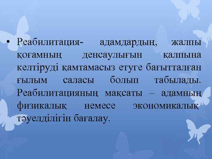  • Реабилитация- адамдардың, жалпы қоғамның денсаулығын қалпына келтіруді қамтамасыз етуге бағытталған ғылым саласы