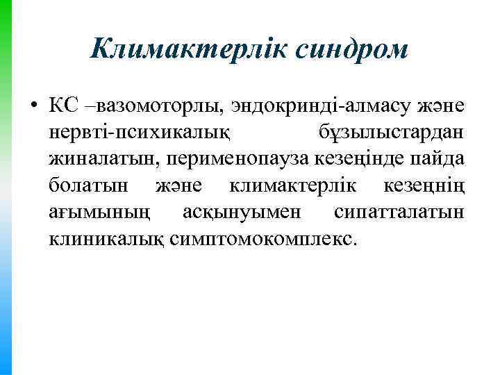 Климактерлік синдром • КС –вазомоторлы, эндокринді-алмасу және нервті-психикалық бұзылыстардан жиналатын, перименопауза кезеңінде пайда болатын