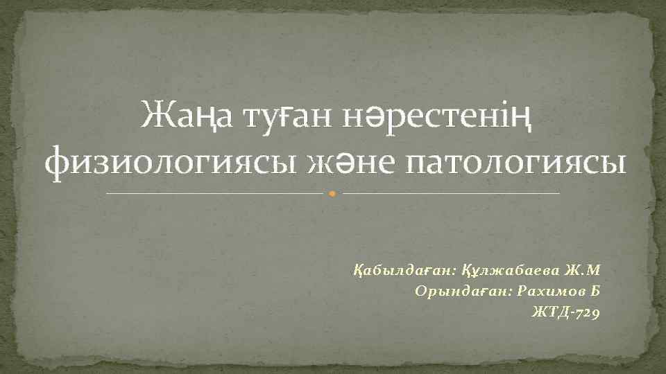 Жаңа туған нәрестенің физиологиясы және патологиясы Қабылдаған: Құлжабаева Ж. М Орындаған: Рахимов Б ЖТД-729