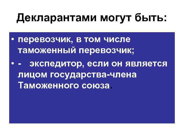 Декларантами могут быть: • перевозчик, в том числе таможенный перевозчик; • экспедитор, если он