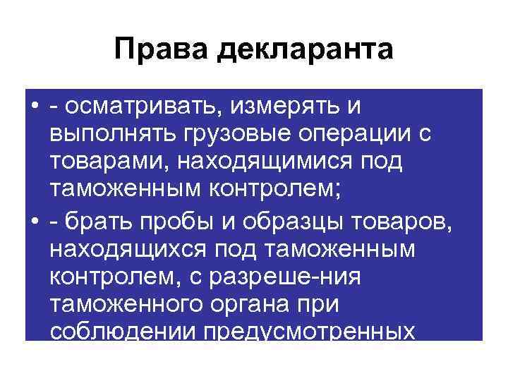 Права декларанта • осматривать, измерять и выполнять грузовые операции с товарами, находящимися под таможенным
