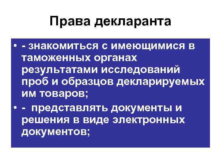 Права декларанта • знакомиться с имеющимися в таможенных органах результатами исследований проб и образцов
