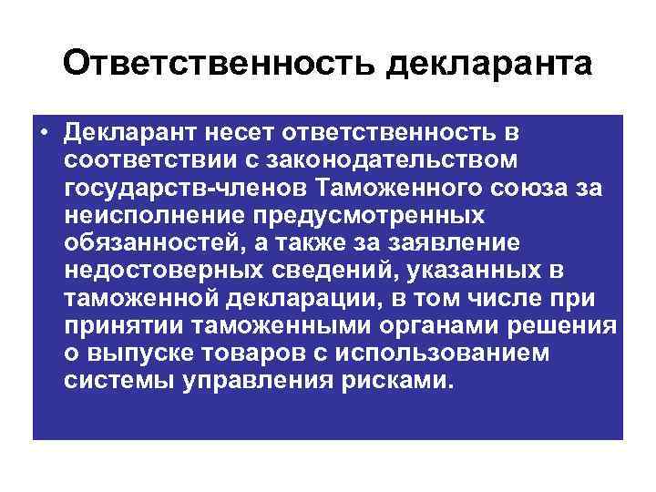 Ответственность декларанта • Декларант несет ответственность в соответствии с законодательством государств членов Таможенного союза