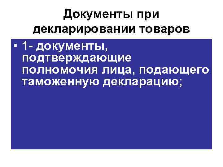 Документы при декларировании товаров • 1 документы, подтверждающие полномочия лица, подающего таможенную декларацию; 
