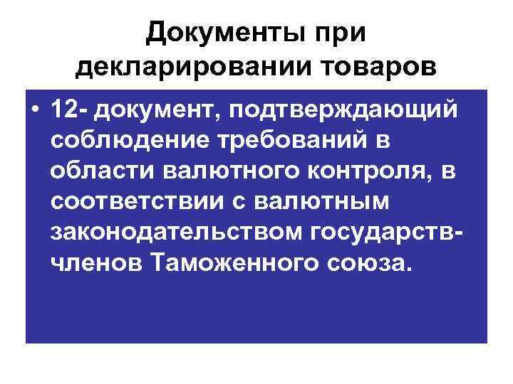 Документы при декларировании товаров • 12 документ, подтверждающий соблюдение требований в области валютного контроля,